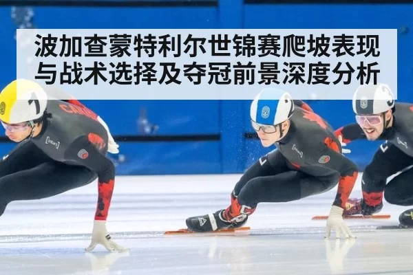 波加查蒙特利尔世锦赛爬坡表现与战术选择及夺冠前景深度分析
