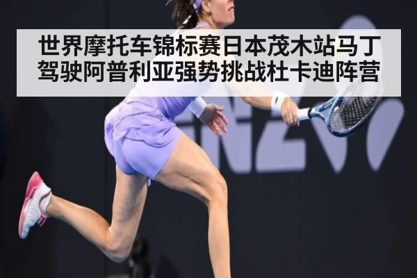 世界摩托车锦标赛日本茂木站马丁驾驶阿普利亚强势挑战杜卡迪阵营