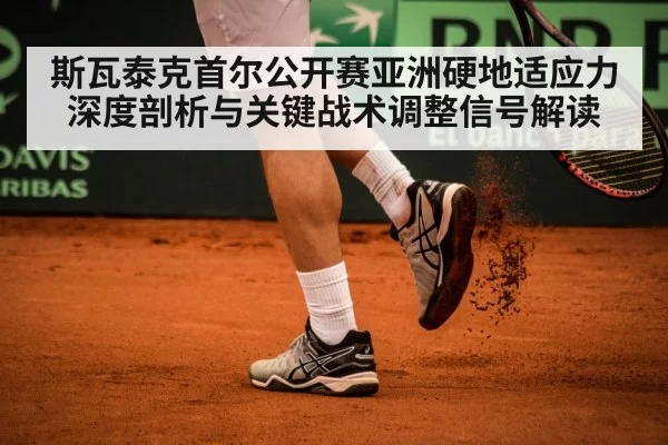 斯瓦泰克首尔公开赛亚洲硬地适应力深度剖析与关键战术调整信号解读
